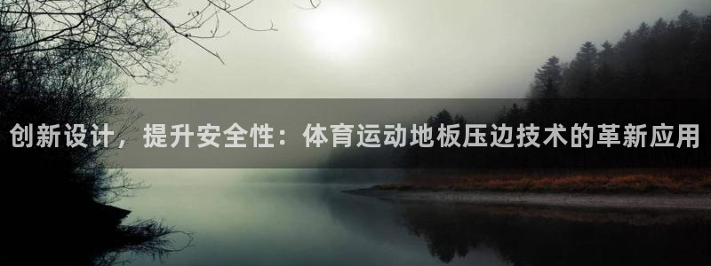 光速体育直播足球：创新设计，提升安全性：体育运动地板压边技术的革新应用