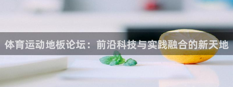 光速体育app官方下载地址：体育运动地板论坛：前沿科技与实践融合的新天地