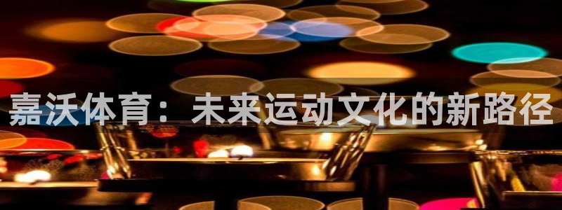 光速体育在线直播篮球：嘉沃体育：未来运动文化的新路径